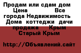 Продам или сдам дом › Цена ­ 500 000 - Все города Недвижимость » Дома, коттеджи, дачи продажа   . Крым,Старый Крым